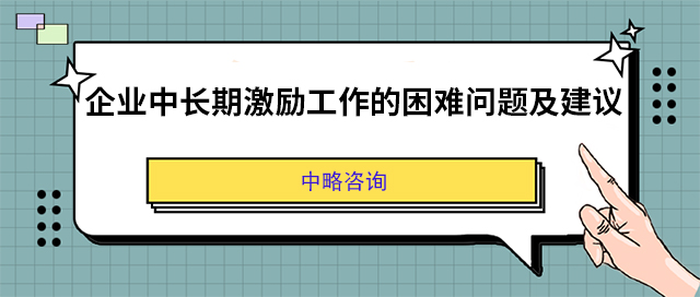 企業中(zhōng)長(cháng)期激勵工(gōng)作(zuò)的困難問題及建議