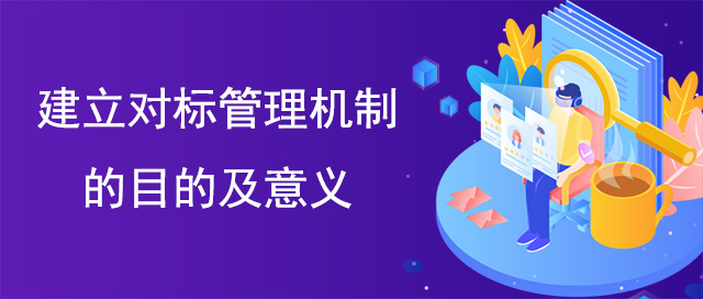 建立對标管理(lǐ)機制的目的及意義