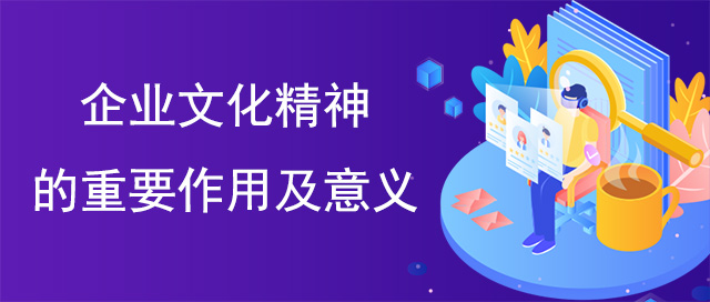 企業文(wén)化精(jīng)神的重要作(zuò)用(yòng)及意義