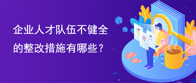 企業人才隊伍不健全的整改措施有(yǒu)哪些