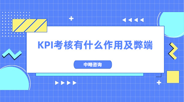 KPI考核有(yǒu)什麽作(zuò)用(yòng)及弊端