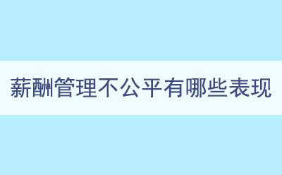 薪酬管理(lǐ)不公(gōng)平有(yǒu)哪些表現