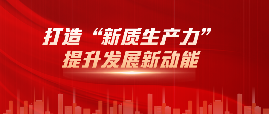 打造“新(xīn)質(zhì)生産(chǎn)力”，提升發展新(xīn)動能(néng)