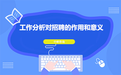 工(gōng)作(zuò)分(fēn)析對招聘的作(zuò)用(yòng)和意義