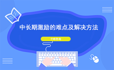 中(zhōng)長(cháng)期激勵的難點及解決方法
